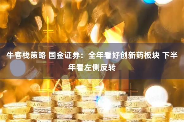 牛客栈策略 国金证券：全年看好创新药板块 下半年看左侧反转