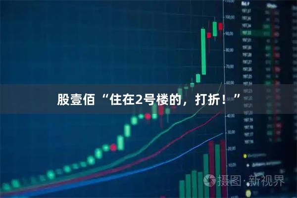 股壹佰 “住在2号楼的,打折!”