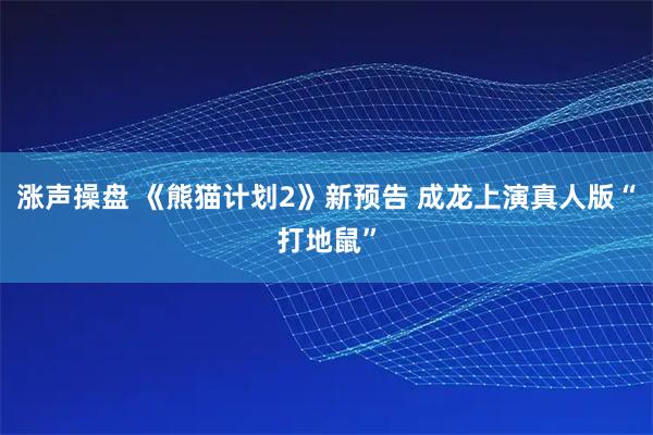 涨声操盘 《熊猫计划2》新预告 成龙上演真人版“打地鼠”