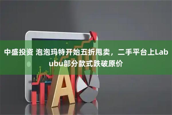 中盛投资 泡泡玛特开始五折甩卖,二手平台上Labubu部分款式跌破原价