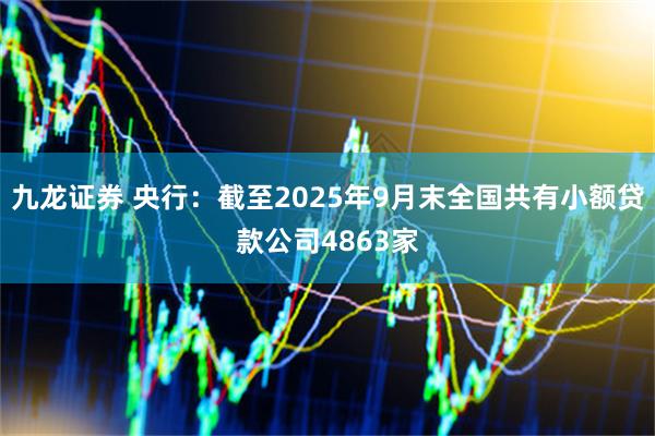九龙证券 央行:截至2025年9月末全国共有小额贷款公司4863家